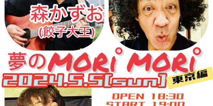 「夢のMORI MORI 東京編」  【出演】 森かずお(餃子大王) /モリクン(モリクン＆ザ・ボケッツ)/ハヤトミルクティーパーティー