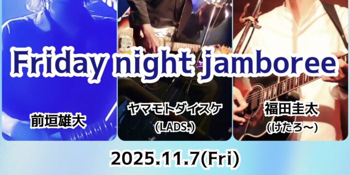 “Friday night jamboree”  【出演】 ヤマモトダイスケ(LADS.)/前垣雄大/福田圭太(けたろ〜)