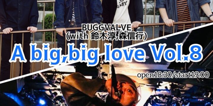 “A big,big love Vol.8”  【出演】 BUGGVALVE (with 鈴木淳,森信行) / 井上鉄平(BAZRA)