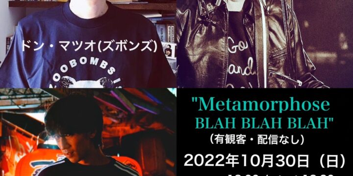 “Metamorphose BLAH BLAH BLAH” 【出演】 ドン・マツオ(ズボンズ) / 近藤智洋 / 杉森ジャック(THIS IS JAPAN)