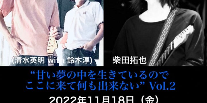 “甘い夢の中を生きているので、ここに来て何も出来ない” Vol.2 【出演】 BACKFLOW THEWATTER(清水英明 with 鈴木淳) / 柴田拓也