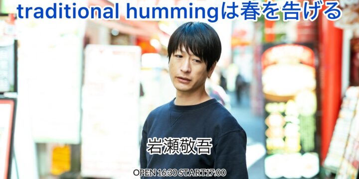 「traditional hummingは春を告げる」 【出演】 岩瀬敬吾