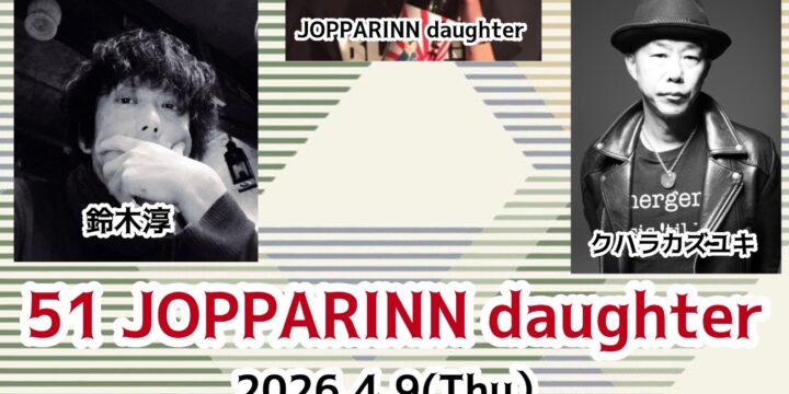 “51 JOPPARINN daughter”  [出演] 裸眼2.0(マキノゲン with 鈴木淳)/鈴木純也・鈴木淳・クハラカズユキ