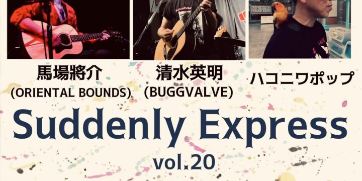 “Suddenly Express vol.20″  【出演】 馬場將介(ORIENTAL BOUNDS)/清水英明(BUGGVALVE)/ハコニワポップ