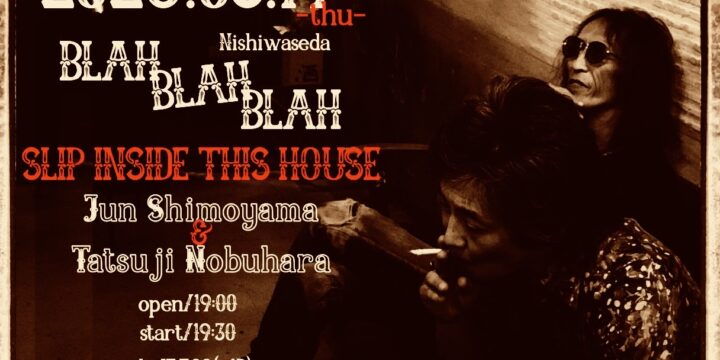 SLIP INSIDE THIS HOUSE”  【出演】 下山淳 / 延原達治