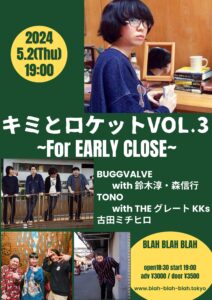 “キミとロケット Vol.3”~For EARLY CLOSE ~ 【出演】 BUGGVALVE (with 鈴木淳,森信行) / TONO with THE グレート KKs/ 古田ミチヒロ