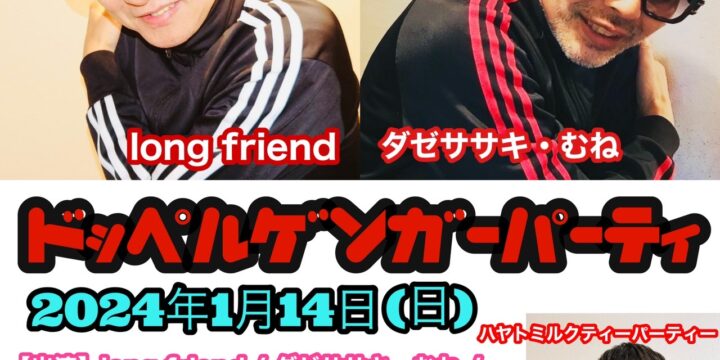 “ドッペルゲンガー・パーティ” 【出演】 long friend / ダゼササキ・むね / ハヤトミルクティーパーティー