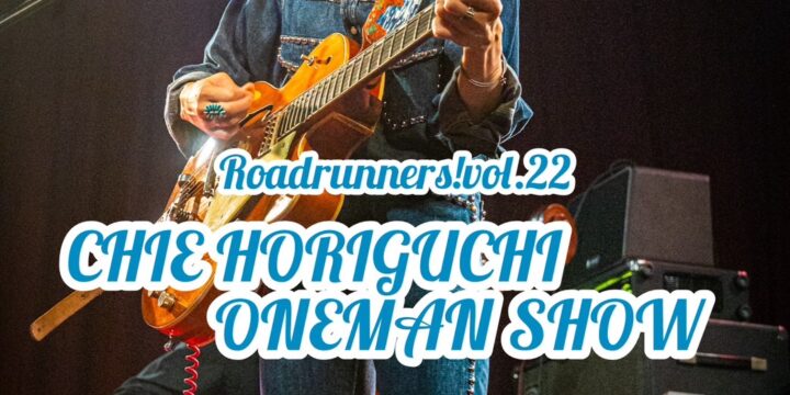 Roadrunners!vol.22 “CHIE HORIGUCHI ONEMAN SHOW”